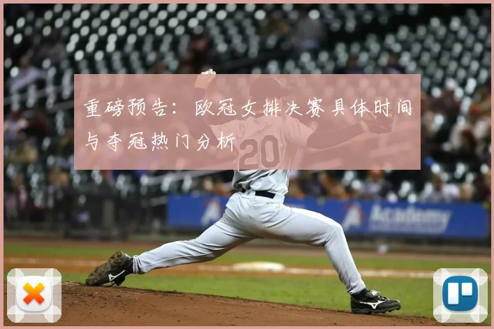重磅预告：欧冠女排决赛具体时间与夺冠热门分析