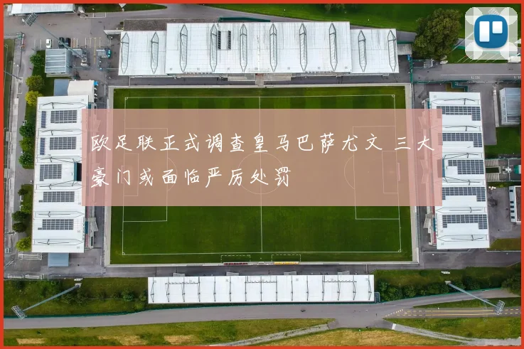 欧足联正式调查皇马巴萨尤文 三大豪门或面临严厉处罚