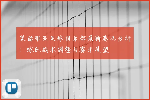 莱赫维亚足球俱乐部最新赛况分析:球队战术调整与赛季展望