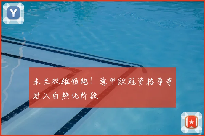 米兰双雄领跑！意甲欧冠资格争夺进入白热化阶段