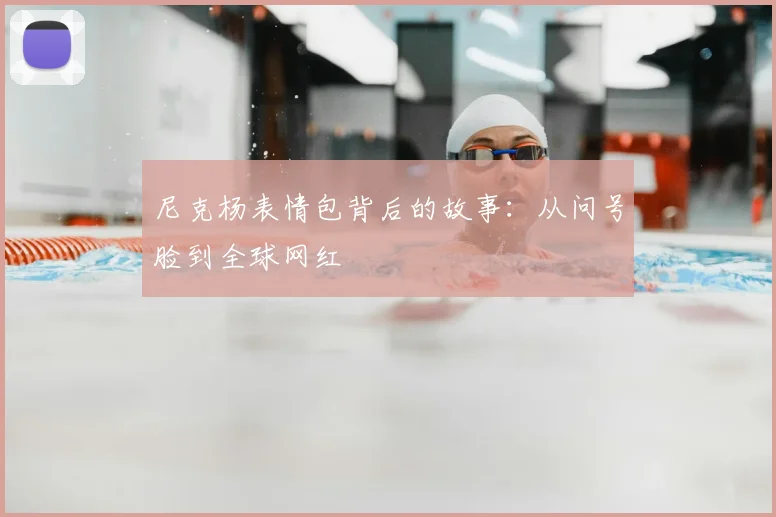 尼克杨表情包背后的故事：从问号脸到全球网红