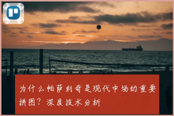 为什么帕萨利奇是现代中场的重要拼图？深度技术分析