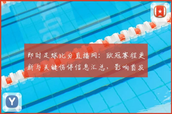 即时足球比分直播网：欧冠赛程更新与关键伤停信息汇总，影响首发阵容与比赛节奏