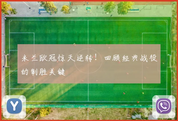 米兰欧冠惊天逆转！回顾经典战役的制胜关键