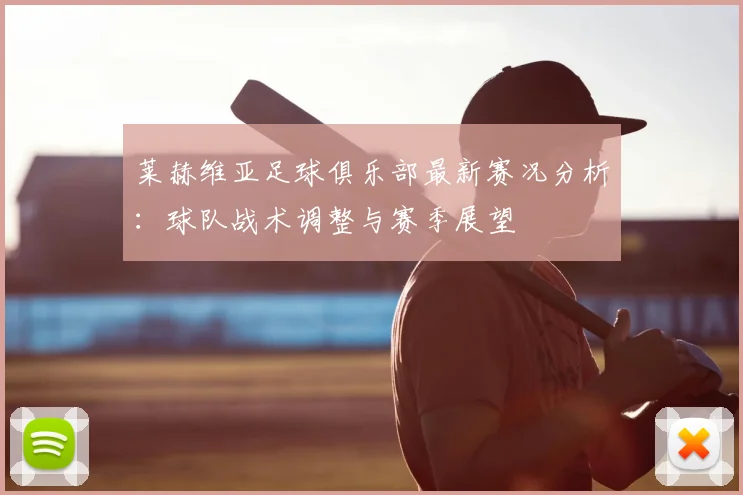 莱赫维亚足球俱乐部最新赛况分析：球队战术调整与赛季展望