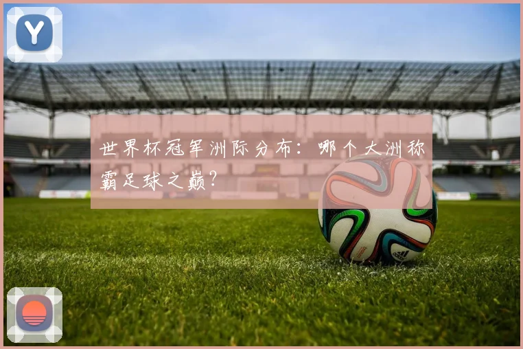 世界杯冠军洲际分布：哪个大洲称霸足球之巅？