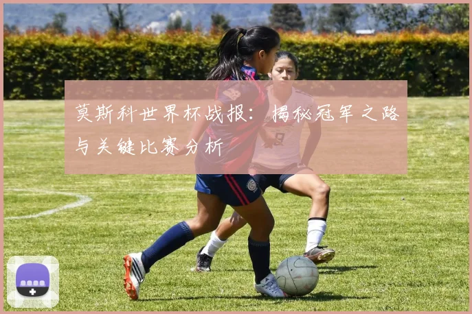 莫斯科世界杯战报：揭秘冠军之路与关键比赛分析
