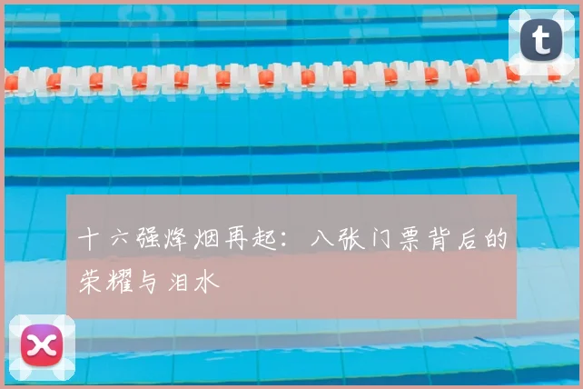 十六强烽烟再起：八张门票背后的荣耀与泪水