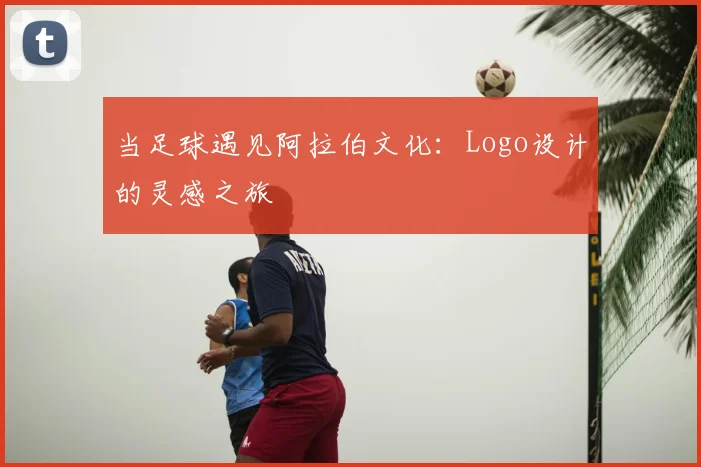 当足球遇见阿拉伯文化：Logo设计的灵感之旅