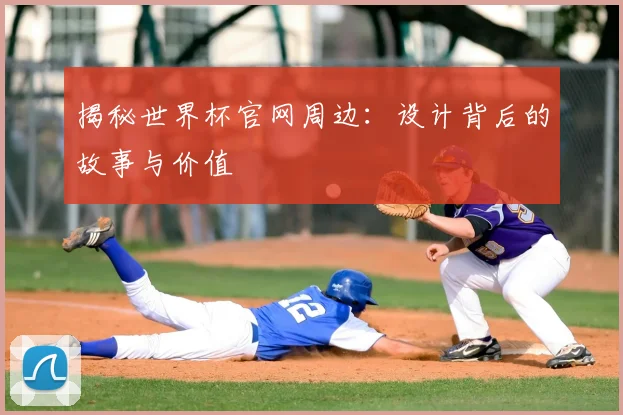 揭秘世界杯官网周边：设计背后的故事与价值