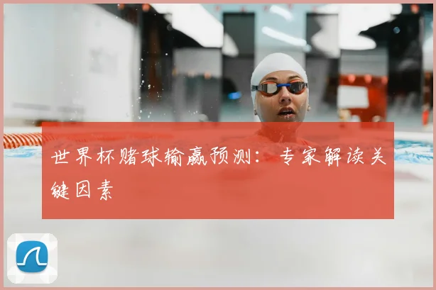 世界杯赌球输赢预测：专家解读关键因素