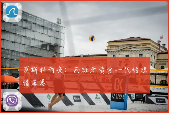 莫斯科雨夜：西班牙黄金一代的悲情落幕