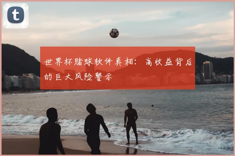 世界杯赌球软件真相：高收益背后的巨大风险警示