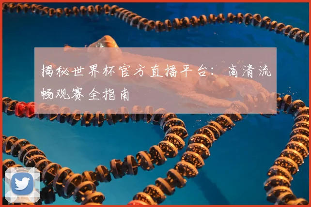 揭秘世界杯官方直播平台：高清流畅观赛全指南