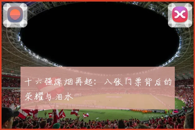 十六强烽烟再起：八张门票背后的荣耀与泪水
