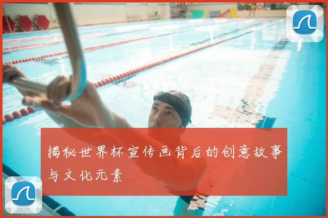 揭秘世界杯宣传画背后的创意故事与文化元素