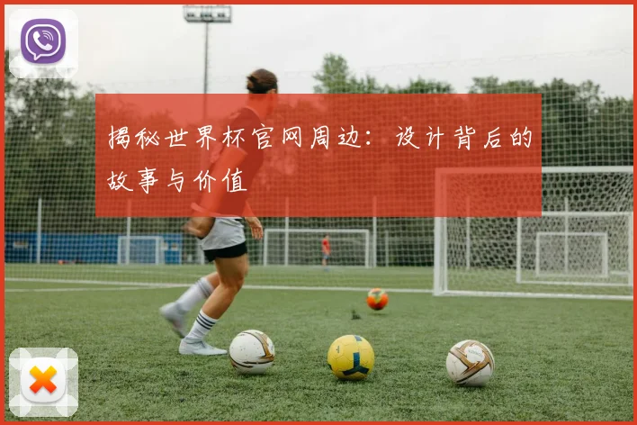 揭秘世界杯官网周边：设计背后的故事与价值